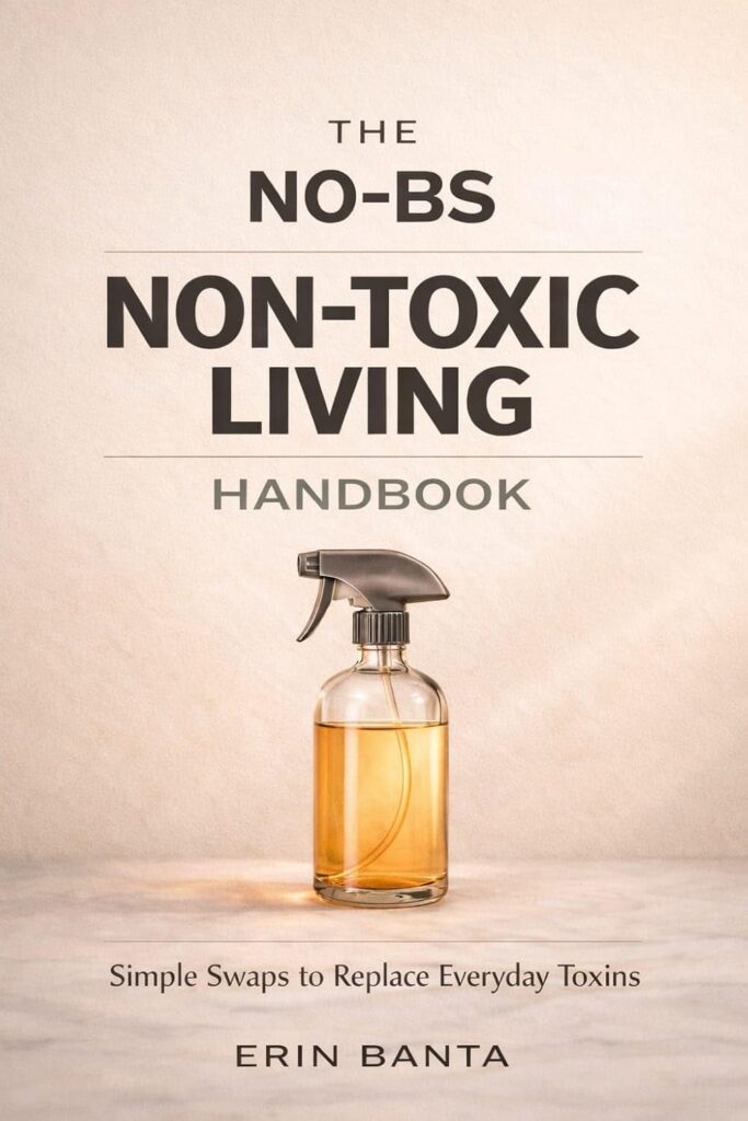 The No-BS Non-Toxic Living Handbook: Simple Swaps to Replace Everyday Toxins