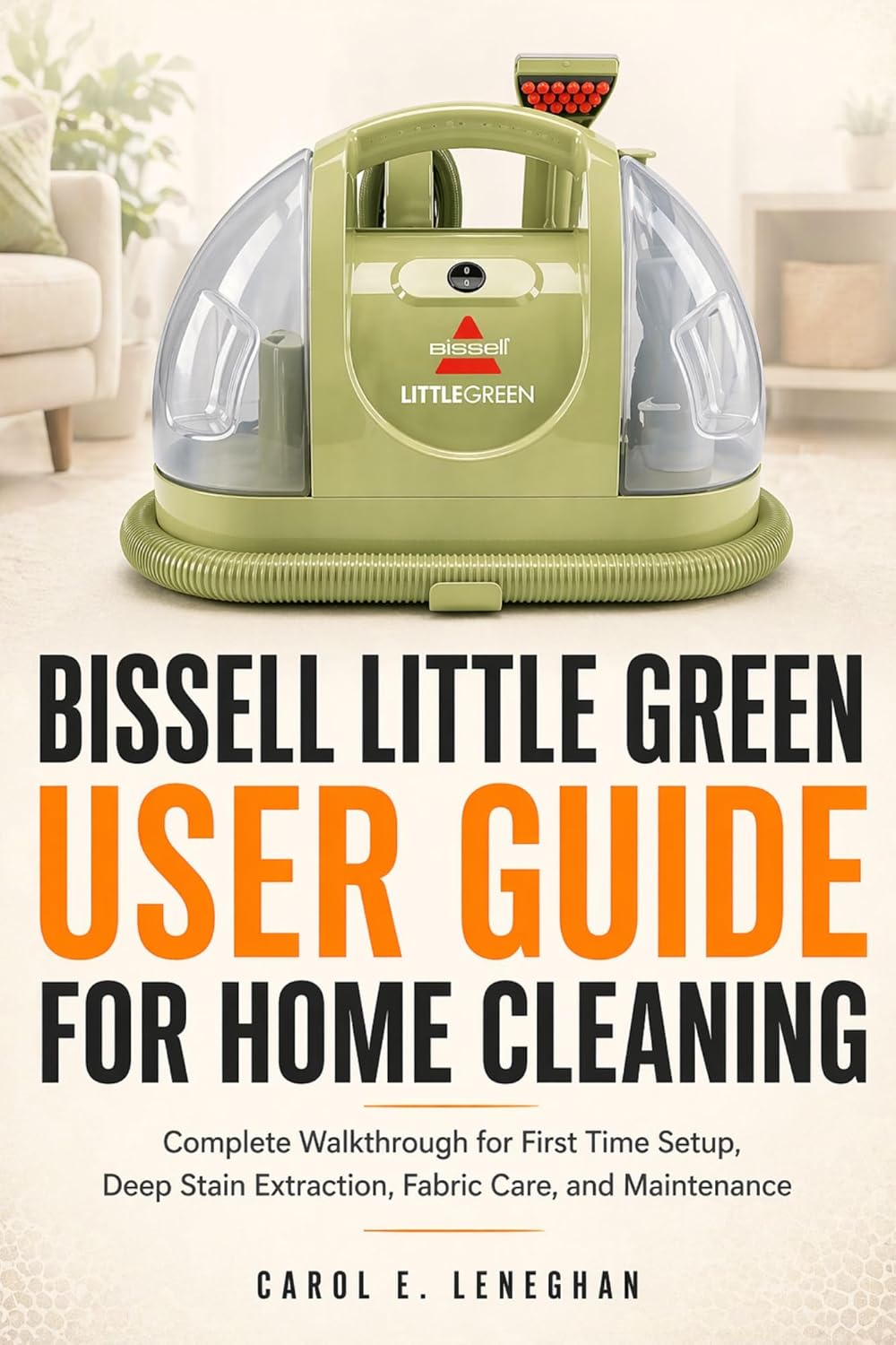 Bissell Little Green User Guide for Home Cleaning: Complete Walkthrough for First Time Setup, Deep Stain Extraction, Fabric Care, and Maintenance