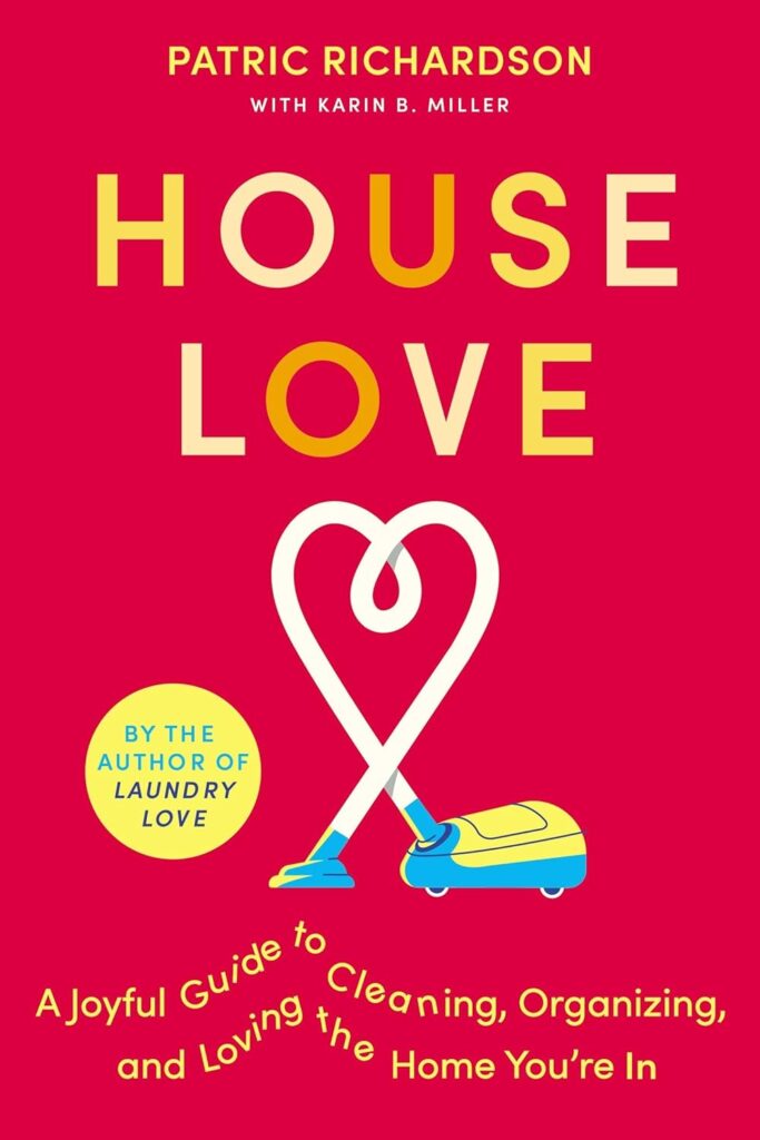 House Love: A Joyful Guide to Cleaning, Organizing, and Loving the Home Youre In: A Delightful Guide to Home Care with Joyful Cleaning Tips, Refresh Your Space and Spirit