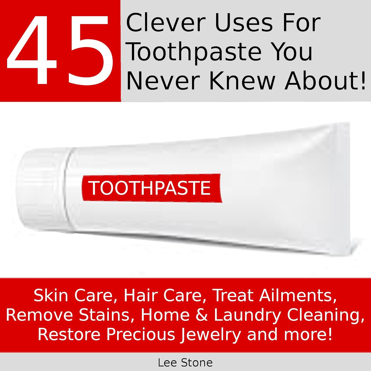 45 Clever Uses For Toothpaste You Never Knew About [Things You Never Knew You Could Do With Toothpaste]: Skin Care, Hair Care, Treat Ailments, Remove Stains, Home and Laundry Cleaning