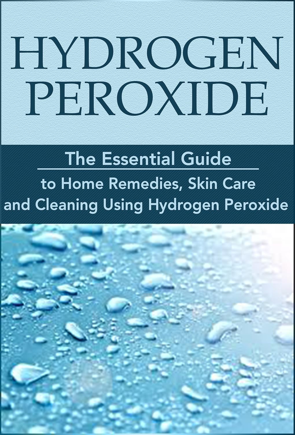 Hydrogen Peroxide: The Essential Guide to Home Remedies, Skin Care and Cleaning Using Hydrogen Peroxide: Hydrogen Peroxide Benefits, Homemade, DIY, Natural ... Hydrogen Peroxide Miracles Book 1)